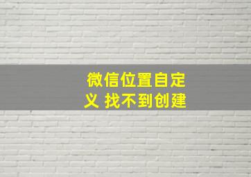 微信位置自定义 找不到创建